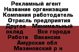 Рекламный агент › Название организации ­ Компания-работодатель › Отрасль предприятия ­ Другое › Минимальный оклад ­ 1 - Все города Работа » Вакансии   . Амурская обл.,Мазановский р-н